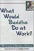 What Would Buddha Do at Work? 101 Answers to Workplace Dilemmas