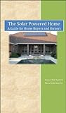 The Solar Powered Home. A Guide for Home Buyers and Owners