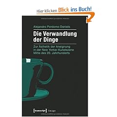 Die Verwandlung der Dinge: Zur �sthetik der Aneignung in der New Yorker Kunstszene Mitte des 20. Jahrhunderts