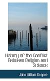 History of the Conflict Between Religion and Science History of the Conflict Between Religion and Science