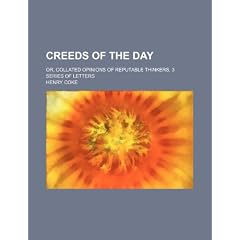 Creeds of the Day; Or, Collated Opinions of Reputable Thinkers, 3 Series of Letters