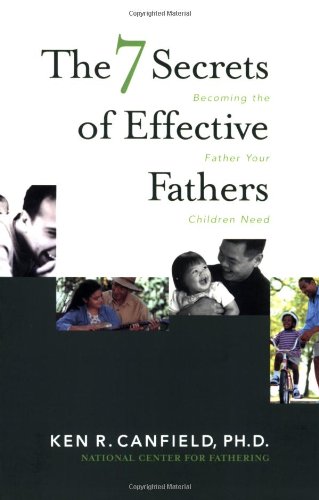 The 7 Secrets of Effective Fathers: Becoming the Father Your Children Need