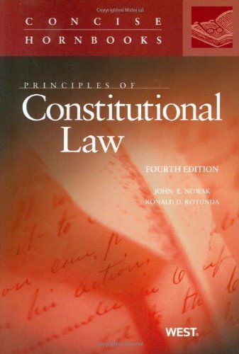 Principles of Constitutional Law, 4th (Concise Hornbooks) 4th (fourth) Edition by John E. Nowak, Ronald D. Rotunda published by West (2010)