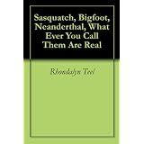 Sasquatch, Bigfoot, Neanderthal, What Ever You Call Them Are Real