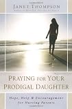 Praying for Your Prodigal Daughter: Hope, Help & Encouragement for Hurting Parents