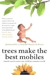 Trees Make the Best Mobiles: Simple Ways to Raise Your Child in a Complex World