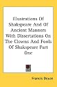 Illustrations Of Shakspeare And Of Ancient Manners With Dissertations On The Clowns And Fools Of Shakspeare Part One