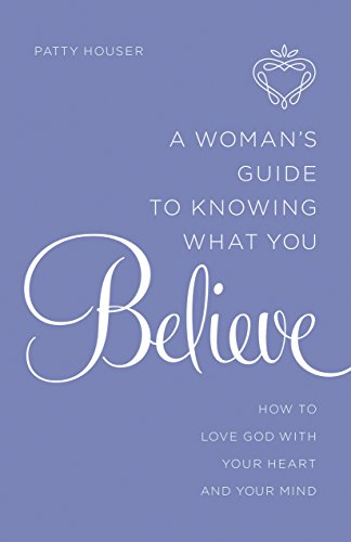 A Woman's Guide to Knowing What You Believe: How to Love God With Your Heart and Your Mind
