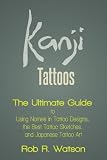 Kanji Tattoos: The Ultimate Guide to Using Names in Tattoo Designs, the Best Tattoo Sketches, and Japanese Tattoo Art