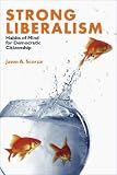 Strong Liberalism: Habits of Mind for Democratic Citizenship (Civil Society: Historical and Contemporary Perspectives) Jason A. Scorza