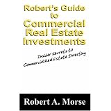 Robert's Guide to Commercial Real Estate Investments: Insider Secrets to Commercial Real Estate Investing