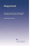 Magyarland: Being the narrative of our travels through the highlands and lowlands of Hungary