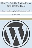 How To Set-Up A WordPress Self-Hosted Blog: So you can be blogging in 30 minutes or less! (WordPress Blogging How-To Series)