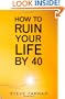How to Ruin Your Life By 40