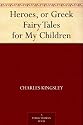 Heroes, or Greek Fairy Tales for My Children