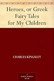 Heroes, or Greek Fairy Tales for My Children