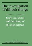The Investigation of Difficult Things: Essays on Newton and the History of the Exact Sciences in Honour of D. T. Whiteside