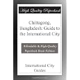 Chittagong, Bangladesh: Guide to the International City by International City Guides