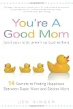 You're a Good Mom (and Your Kids Aren't So Bad Either): 14 Secrets to Finding Happiness Between Super Mom and Slacker Mom