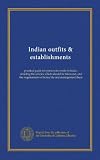 Indian outfits & establishments: practical guide for persons to reside in India : detailing the articles which should be taken out, and the requirements of home life and management there Indian outfits & establishments: practical guide for persons to reside in India : detailing the articles which should be taken out, and the requirements of home life and management there