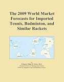 The 2009 World Market Forecasts for Imported Tennis, Badminton, and Similar Rackets
