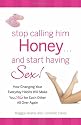 Stop Calling Him Honey and Start Having Sex: How Changing Your Everyday Habits Will Make You Hot for Each Other All Over Again