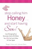 Stop Calling Him Honey and Start Having Sex: How Changing Your Everyday Habits Will Make You Hot for Each Other All Over Again