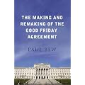 The Making and Remaking of the Good Friday Agreement