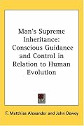 Man's Supreme Inheritance: Conscious Guidance and Control in Relation to Human Evolution