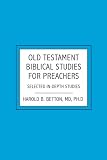 Old Testament Biblical Studies For Preachers: Selected In-Depth Studies