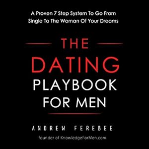 The Dating Playbook For Men: A Proven 7 Step System To Go From Single To The Woman Of Your Dreams