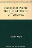 A Successor vision : the United Nations of tomorrow