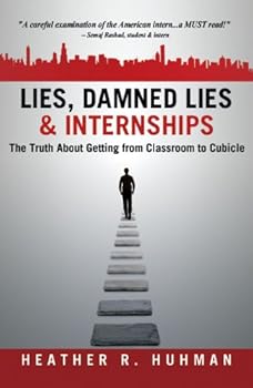 lies. damned lies and internships: the truth about getting from classroom to cubicle - heather r. huhman