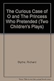 The curious case of O ; and, The princess who pretended : two children's plays