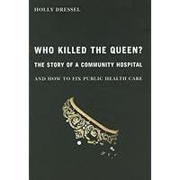 Who Killed the Queen: The Story of a Community Hospital and How to Fix Public Health Care (McGill-Queen's/Associated Medical Services Studies in History of Medicine, Health, and Society (Hardc)