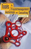 Tools für Projektmanagement, Workshops und Consulting: Kompendium der wichtigsten Techniken und Methoden