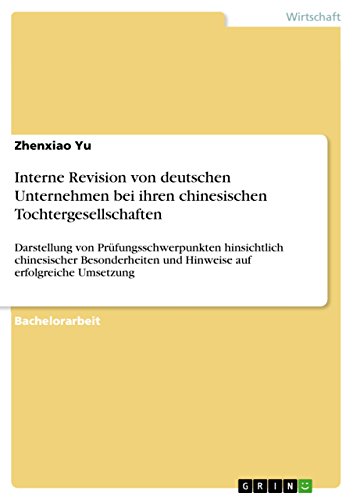 Interne Revision von deutschen Unternehmen bei ihren chinesischen Tochtergesellschaften: Darstellung von Prüfungsschwerpunkten hinsichtlich chinesischer ... auf erfolgreiche Umsetzung (German Edition)