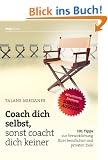 Coach dich selbst, sonst coacht dich keiner: 101 Tipps zur Verwirklichung Ihrer beruflichen und privaten Ziele