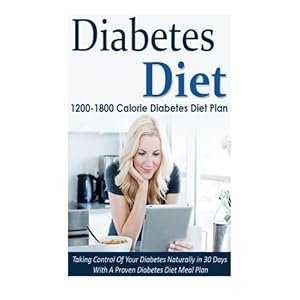 Diabetes Diet: 1200-1800 Calorie Diabetes Diet Plan-Taking Control Of Your Diabetes Naturally in 30 Days With A Proven Diabetes Diet Meal Plan ... Dia