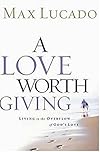 A Love Worth Giving: Living in the Overflow of God's Love