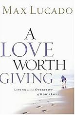 A Love Worth Giving: Living in the Overflow of God's Love