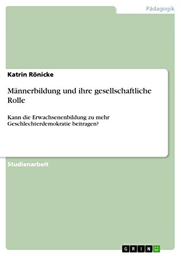 Männerbildung und ihre gesellschaftliche Rolle: Kann die Erwachsenenbildung zu mehr Geschlechterdemokratie beitragen? (German Edition)