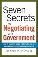 Seven Secrets for Negotiating with Government: How to Deal with Local, State, National, or Foreign Governments--and Come Out Ahead