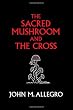 The Sacred Mushroom and The Cross: A study of the nature and origins of Christianity within the fertility cults of the ancient Near East