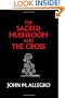 The Sacred Mushroom and The Cross: A study of the nature and origins of Christianity within the fertility cults of the ancient Near East