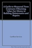 A guide to measured term contracts : value for money in property maintenance and improvements