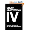 Chuck Klosterman IV: A Decade of Curious People and Dangerous Ideas