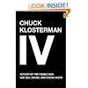 Chuck Klosterman IV: A Decade of Curious People and Dangerous Ideas
