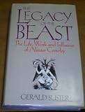 The legacy of the beast : the life, work and influence of Aleister Crowley