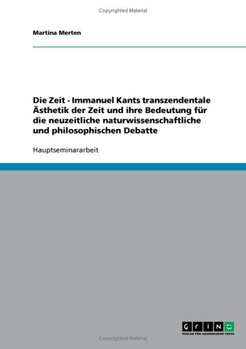 Die Zeit - Immanuel Kants transzendentale �sthetik der Zeit und ihre Bedeutung f�r die neuzeitliche naturwissenschaftliche und philosophischen Debatte